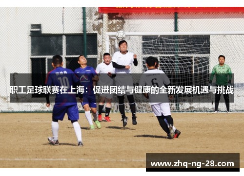 职工足球联赛在上海：促进团结与健康的全新发展机遇与挑战