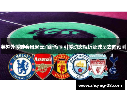 英超外援转会风起云涌新赛季引援动态解析及球员去向预测