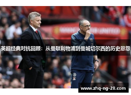 英超经典对抗回顾：从曼联利物浦到曼城切尔西的历史恩怨
