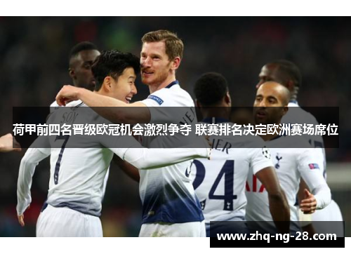 荷甲前四名晋级欧冠机会激烈争夺 联赛排名决定欧洲赛场席位