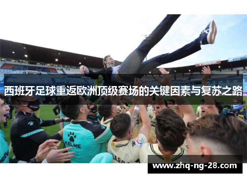 西班牙足球重返欧洲顶级赛场的关键因素与复苏之路