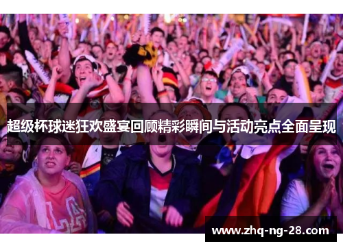 超级杯球迷狂欢盛宴回顾精彩瞬间与活动亮点全面呈现