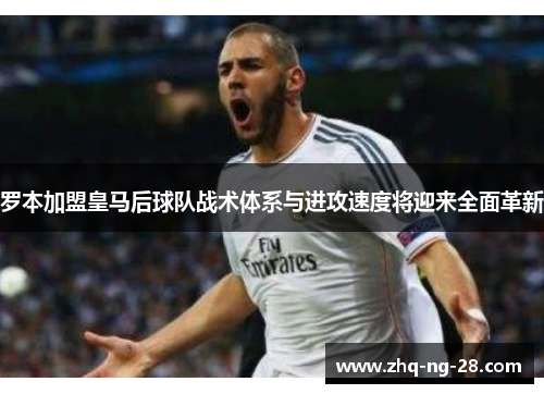 罗本加盟皇马后球队战术体系与进攻速度将迎来全面革新