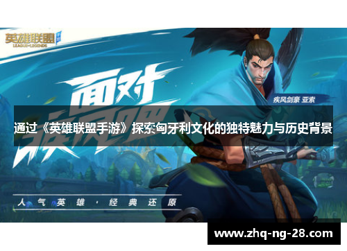 通过《英雄联盟手游》探索匈牙利文化的独特魅力与历史背景
