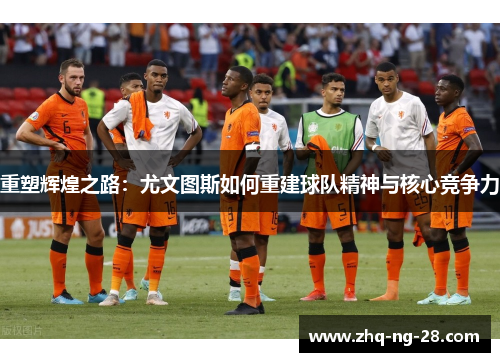 重塑辉煌之路：尤文图斯如何重建球队精神与核心竞争力