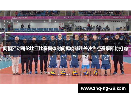 阿根廷对哥伦比亚比赛具体时间揭晓球迷关注焦点赛事即将打响