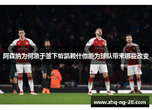 阿森纳为何急于签下哲凯赖什他能为球队带来哪些改变