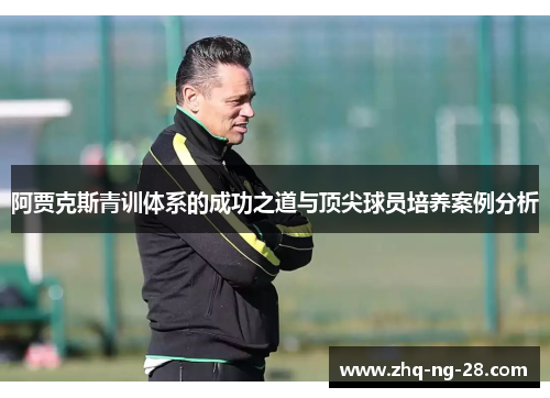 阿贾克斯青训体系的成功之道与顶尖球员培养案例分析