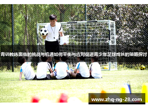 青训教练面临的挑战与机遇如何平衡与应对促进青少年足球成长的策略探讨