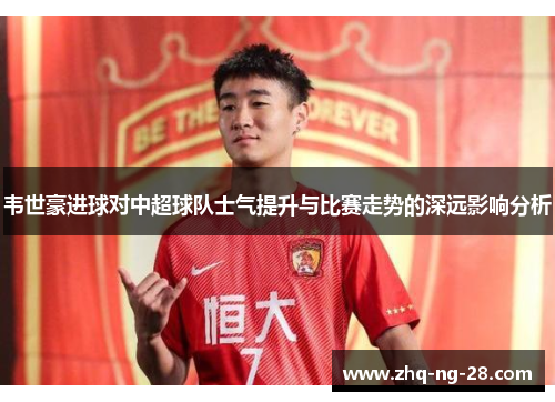 韦世豪进球对中超球队士气提升与比赛走势的深远影响分析