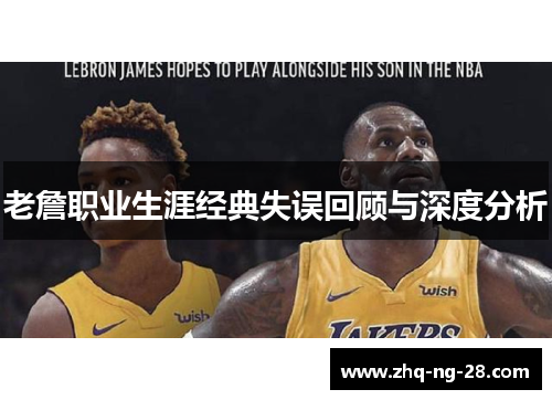 老詹职业生涯经典失误回顾与深度分析
