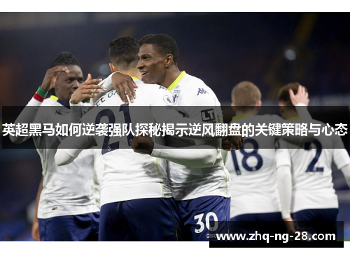 英超黑马如何逆袭强队探秘揭示逆风翻盘的关键策略与心态