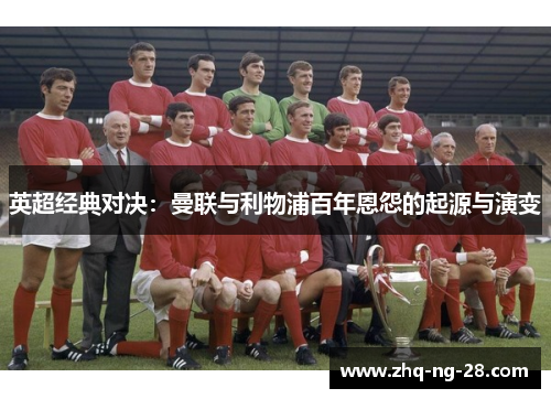 英超经典对决：曼联与利物浦百年恩怨的起源与演变