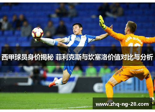 西甲球员身价揭秘 菲利克斯与坎塞洛价值对比与分析