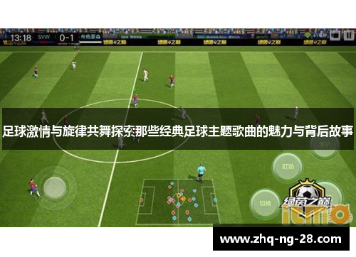 足球激情与旋律共舞探索那些经典足球主题歌曲的魅力与背后故事