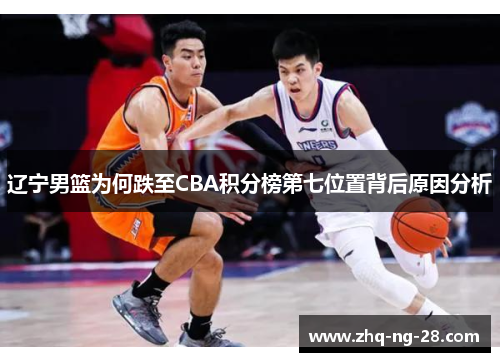 辽宁男篮为何跌至CBA积分榜第七位置背后原因分析