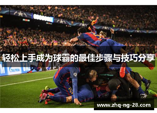 轻松上手成为球霸的最佳步骤与技巧分享