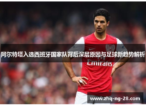 阿尔特塔入选西班牙国家队背后深层原因与足球新趋势解析