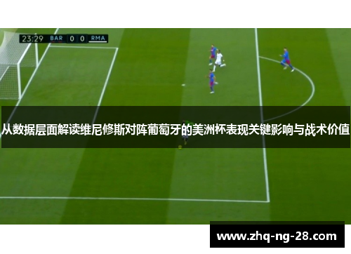从数据层面解读维尼修斯对阵葡萄牙的美洲杯表现关键影响与战术价值