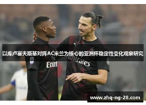 以库卢塞夫斯基对阵AC米兰为核心的亚洲杯稳定性变化观察研究