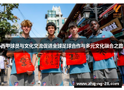 西甲球员与文化交流促进全球足球合作与多元文化融合之路 西甲球员与文化交流促进全球足球合作与多元文化融合之路