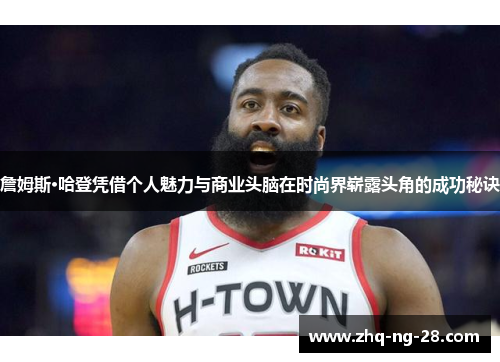 詹姆斯·哈登凭借个人魅力与商业头脑在时尚界崭露头角的成功秘诀