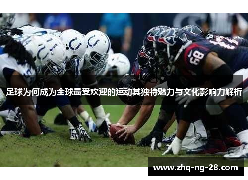 足球为何成为全球最受欢迎的运动其独特魅力与文化影响力解析