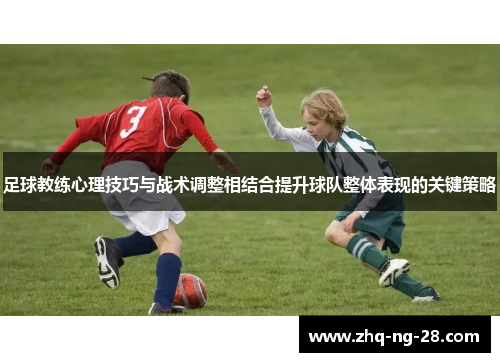 足球教练心理技巧与战术调整相结合提升球队整体表现的关键策略