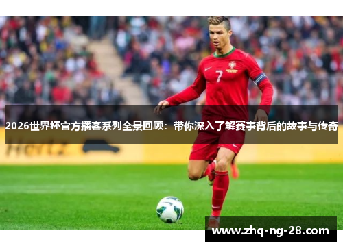 2026世界杯官方播客系列全景回顾：带你深入了解赛事背后的故事与传奇