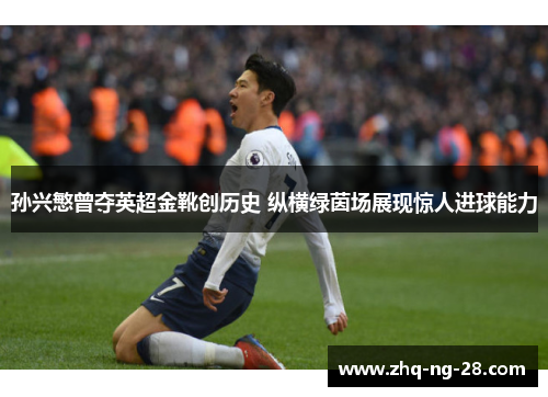 孙兴慜曾夺英超金靴创历史 纵横绿茵场展现惊人进球能力