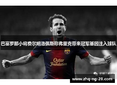 巴塞罗那小将费尔明洛佩斯称弗里克带来冠军基因注入球队