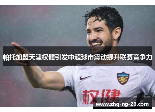 帕托加盟天津权健引发中超球市震动提升联赛竞争力
