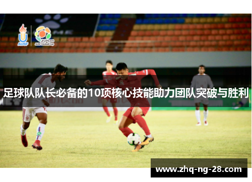 足球队队长必备的10项核心技能助力团队突破与胜利
