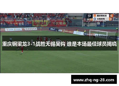 重庆铜梁龙3-1战胜无锡吴钩 谁是本场最佳球员揭晓