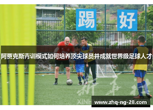 阿贾克斯青训模式如何培养顶尖球员并成就世界级足球人才