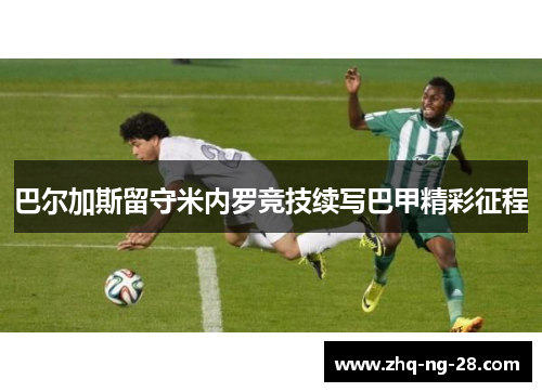 巴尔加斯留守米内罗竞技续写巴甲精彩征程