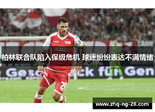 柏林联合队陷入保级危机 球迷纷纷表达不满情绪